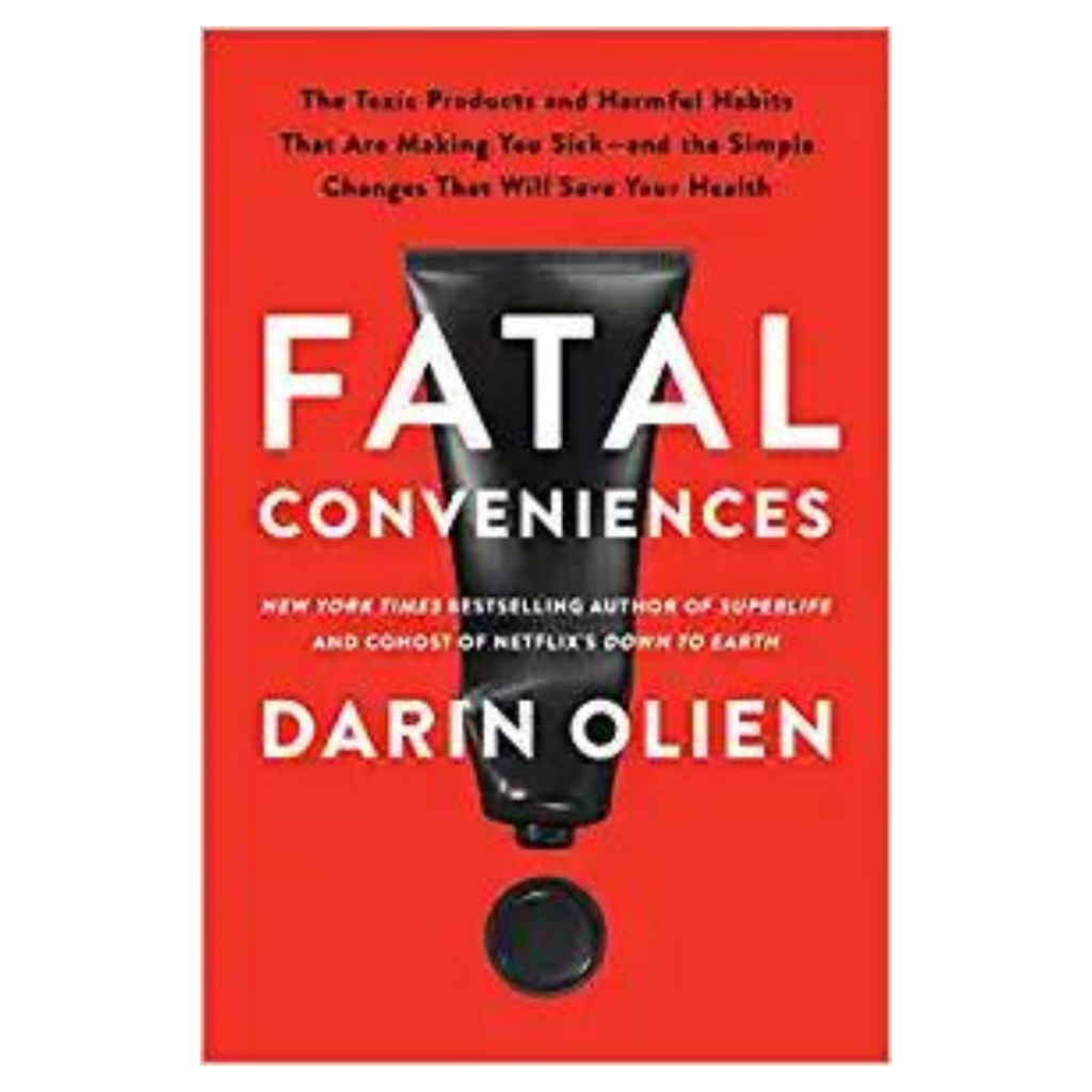 Fatal Conveniences: The Toxic Products and Harmful Habits That Are Making You Sick―and the Simple Changes That Will Save Your Health by Darin Olien